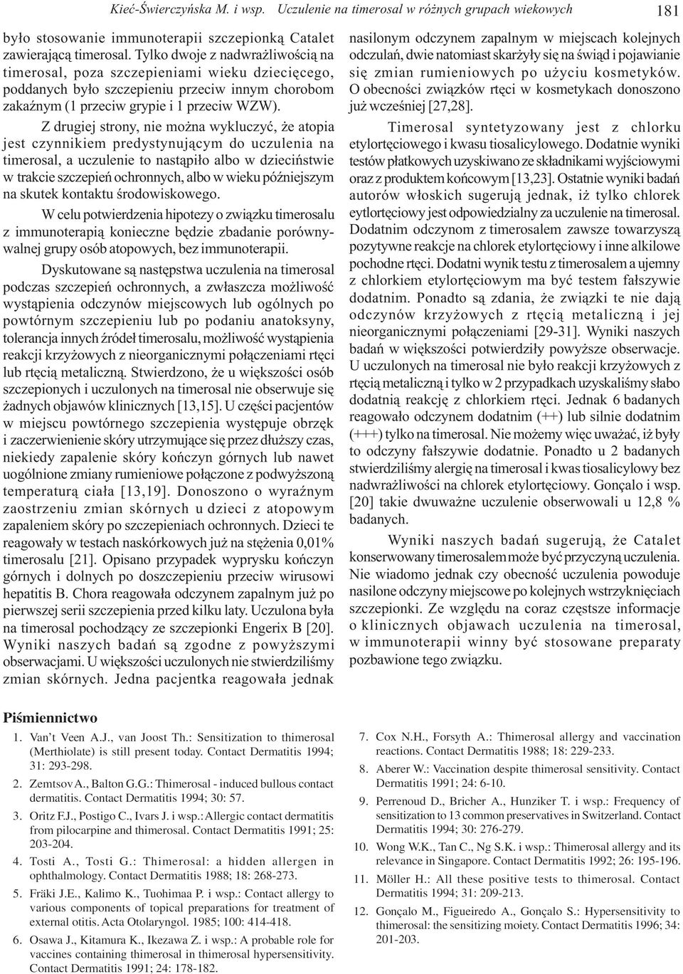 Z drugiej strony, nie mo na wykluczyæ, e atopia jest czynnikiem predystynuj¹cym do uczulenia na timerosal, a uczulenie to nast¹pi³o albo w dzieciñstwie w trakcie szczepieñ ochronnych, albo w wieku