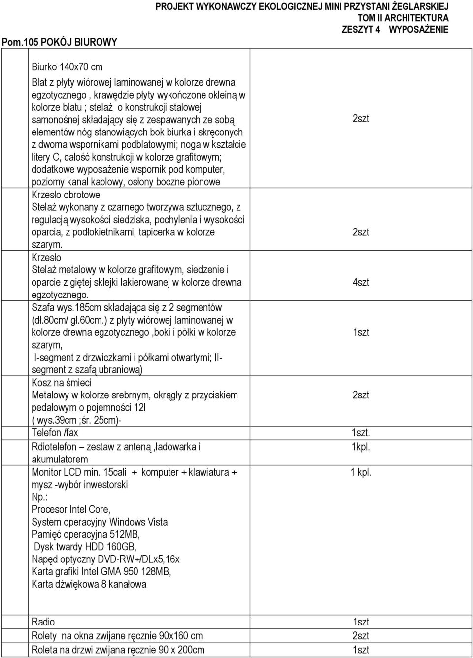 litery C, całość konstrukcji w kolorze grafitowym; dodatkowe wyposażenie wspornik pod komputer, poziomy kanal kablowy, osłony boczne pionowe Krzesło obrotowe Stelaż wykonany z czarnego tworzywa