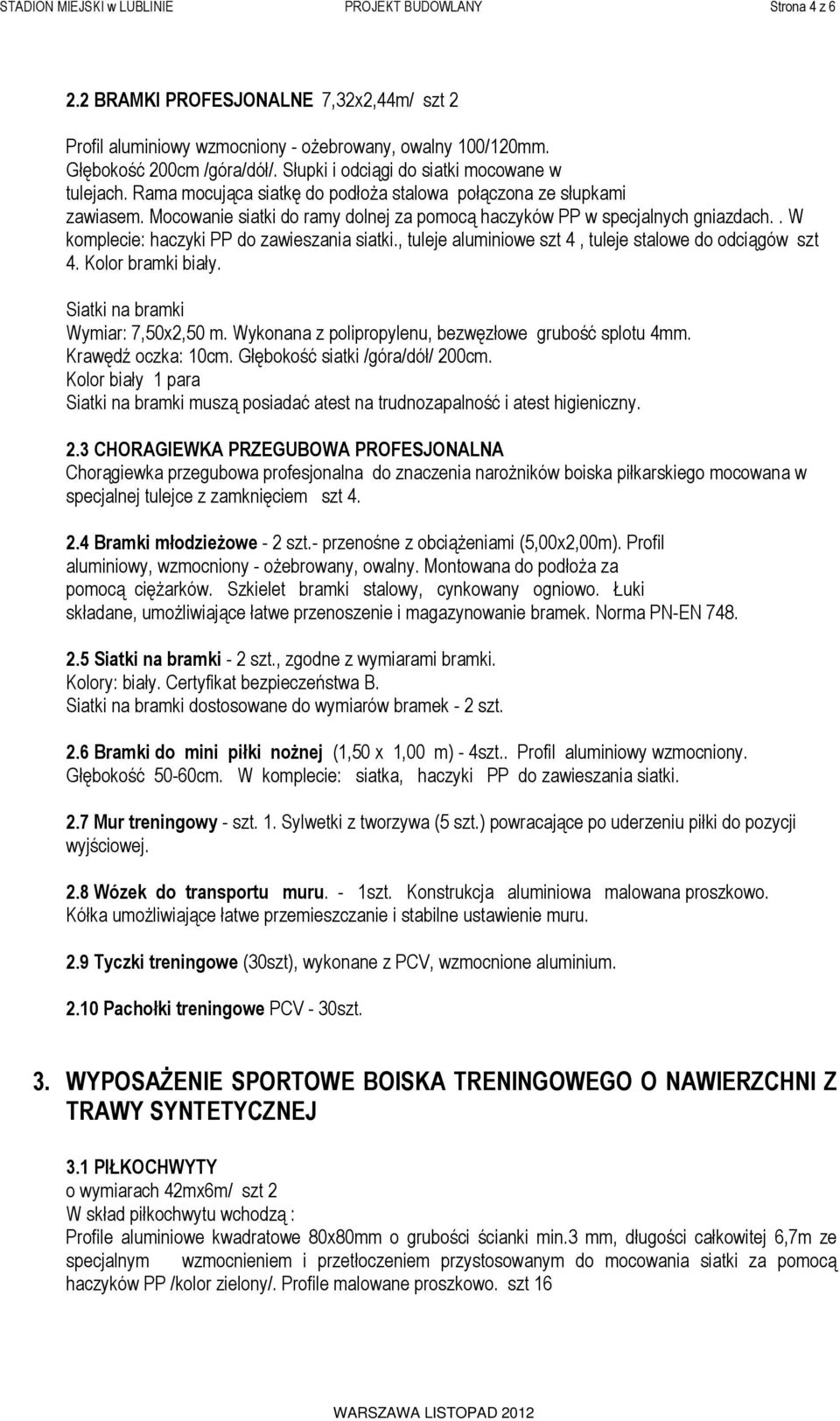 . W komplecie: haczyki PP do zawieszania siatki., tuleje aluminiowe szt 4, tuleje stalowe do odciągów szt 4. Kolor bramki biały. Siatki na bramki Wymiar: 7,50x2,50 m.