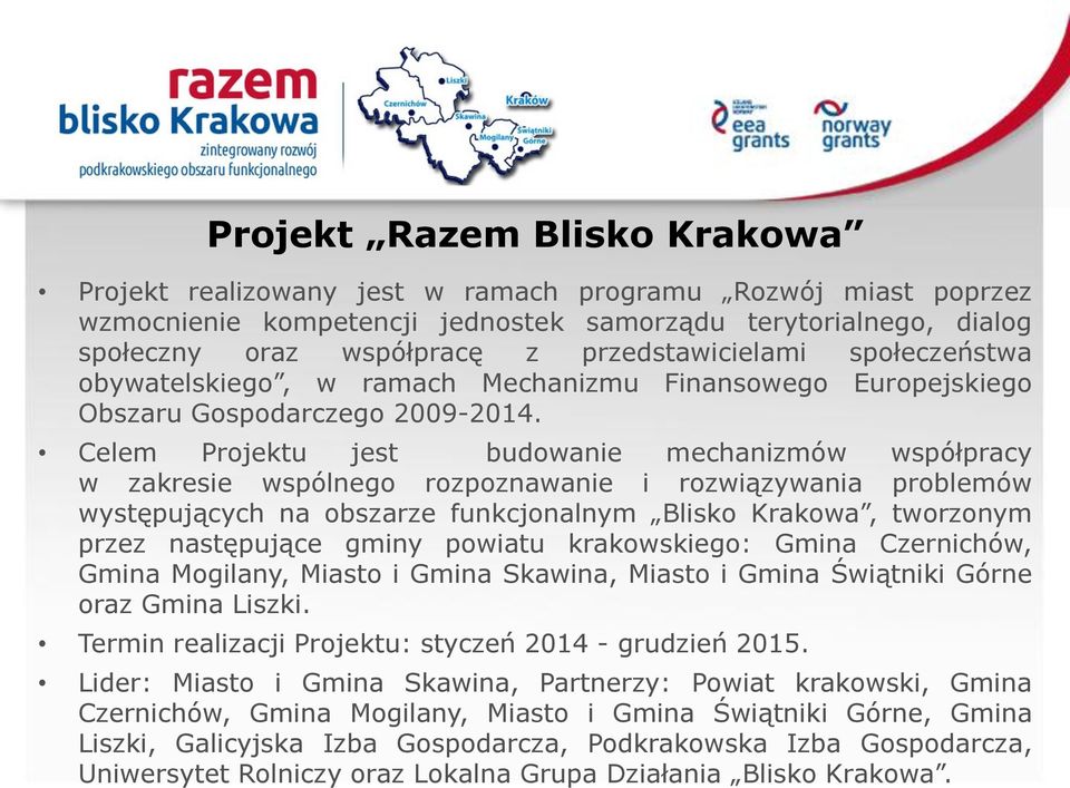Celem Projektu jest budowanie mechanizmów współpracy w zakresie wspólnego rozpoznawanie i rozwiązywania problemów występujących na obszarze funkcjonalnym Blisko Krakowa, tworzonym przez następujące