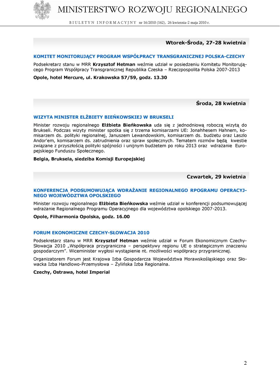 30 Środa, 28 kwietnia WIZYTA MINISTER ELśBIETY BIEŃKOWSKIEJ W BRUKSELI Minister rozwoju regionalnego ElŜbieta Bieńkowska uda się z jednodniową roboczą wizytą do Brukseli.