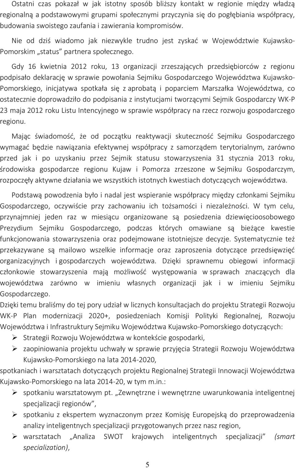 Gdy 16 kwietnia 2012 roku, 13 organizacji zrzeszających przedsiębiorców z regionu podpisało deklarację w sprawie powołania Sejmiku Gospodarczego Województwa Kujawsko- Pomorskiego, inicjatywa spotkała