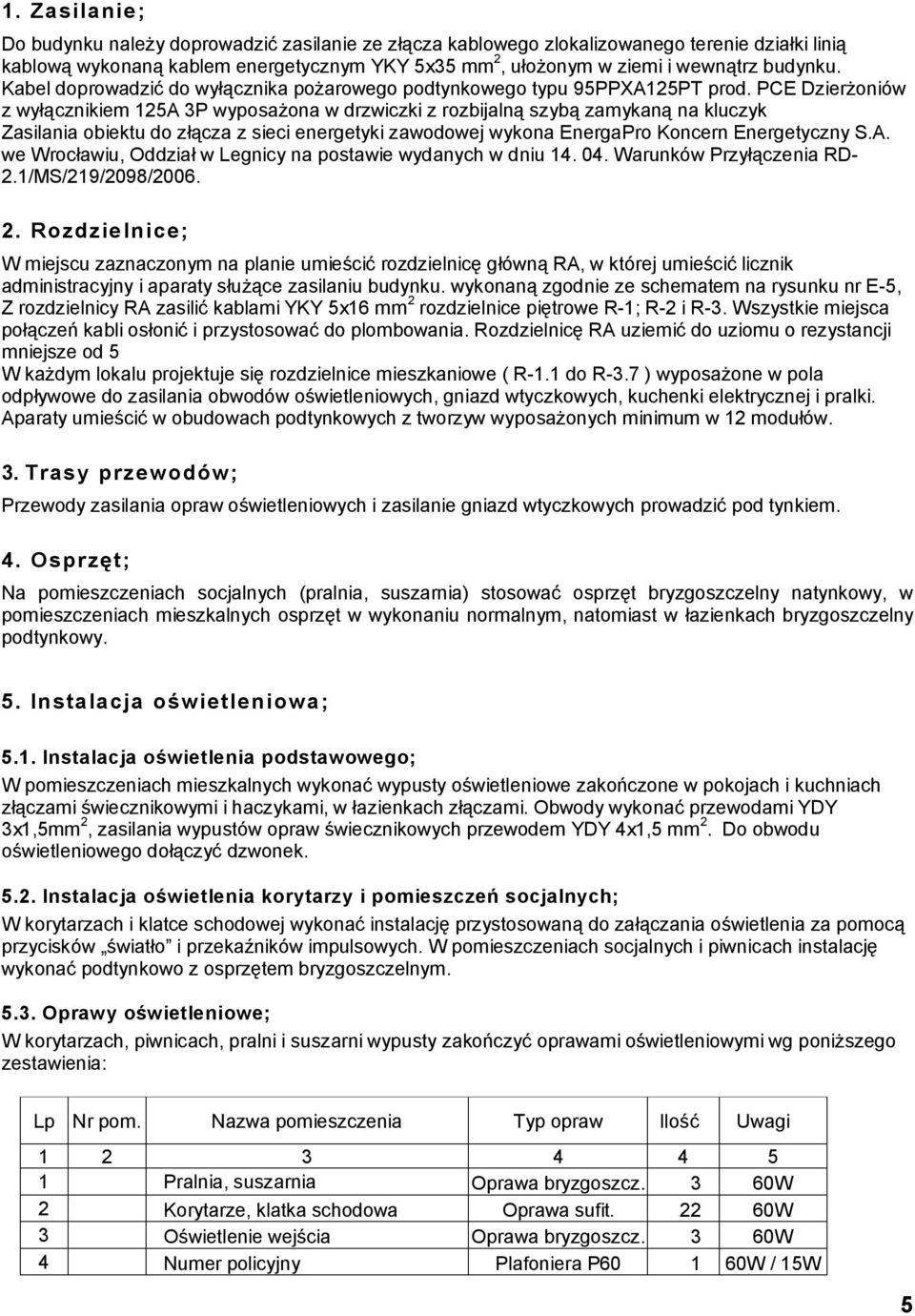 PCE Dzierżoniów z wyłącznikiem 125A 3P wyposażona w drzwiczki z rozbijalną szybą zamykaną na kluczyk Zasilania obiektu do złącza z sieci energetyki zawodowej wykona EnergaPro Koncern Energetyczny S.A. we Wrocławiu, Oddział w Legnicy na postawie wydanych w dniu 14.