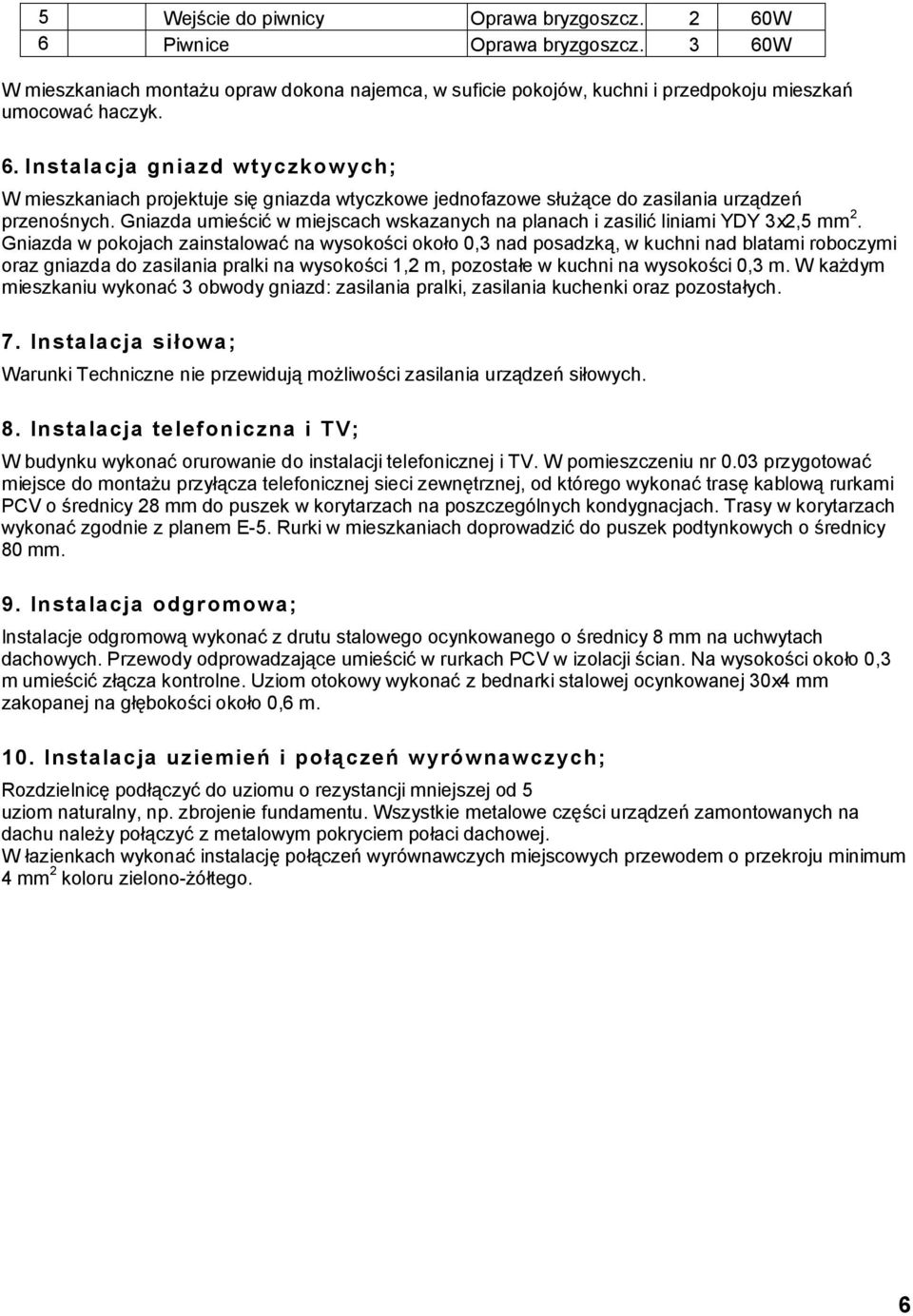 Gniazda w pokojach zainstalować na wysokości około 0,3 nad posadzką, w kuchni nad blatami roboczymi oraz gniazda do zasilania pralki na wysokości 1,2 m, pozostałe w kuchni na wysokości 0,3 m.