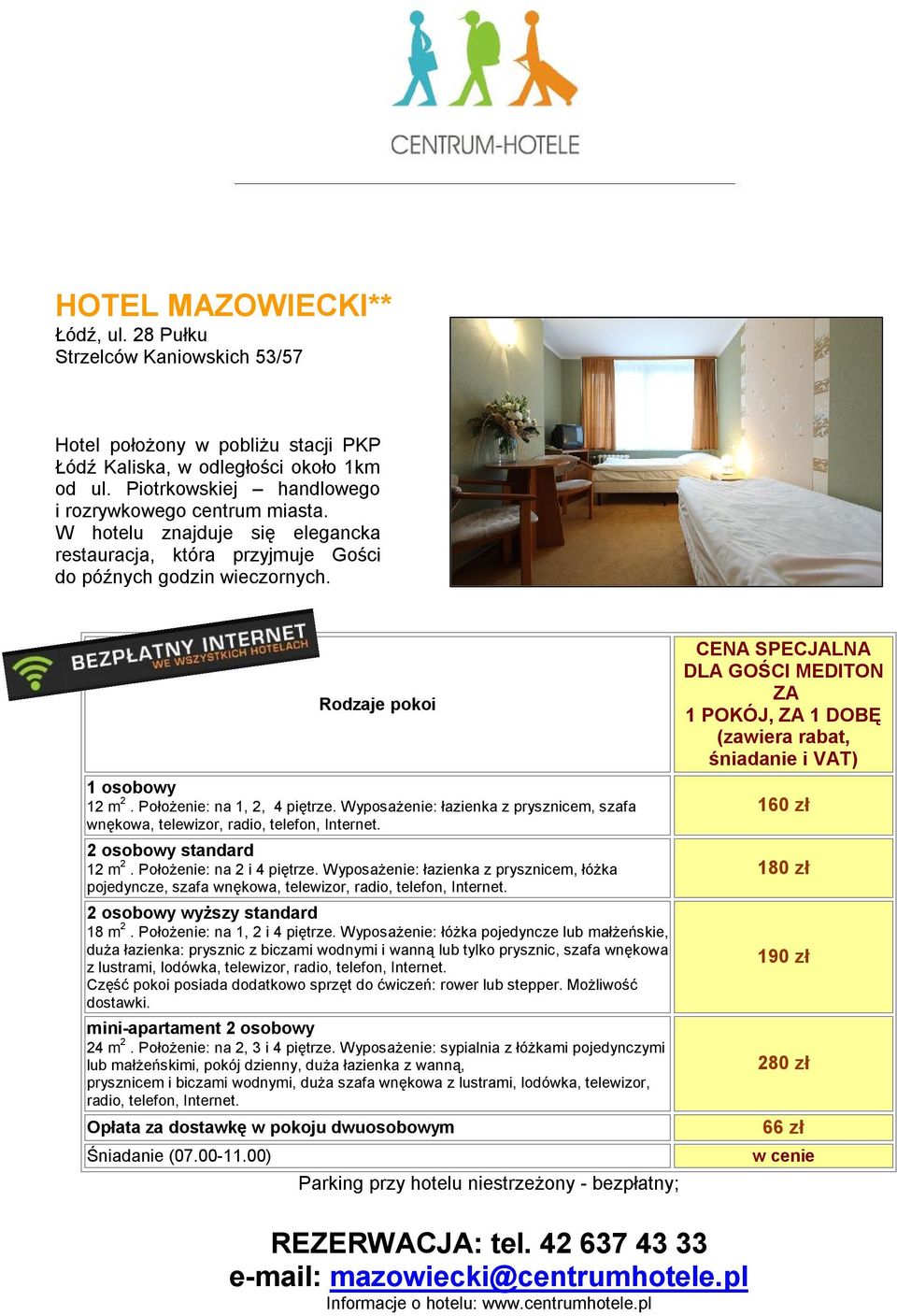 Położenie: na 1, 2, 4 piętrze. Wyposażenie: łazienka z prysznicem, szafa wnękowa, telewizor, radio, telefon, Internet. 2 osobowy standard 12 m 2. Położenie: na 2 i 4 piętrze.