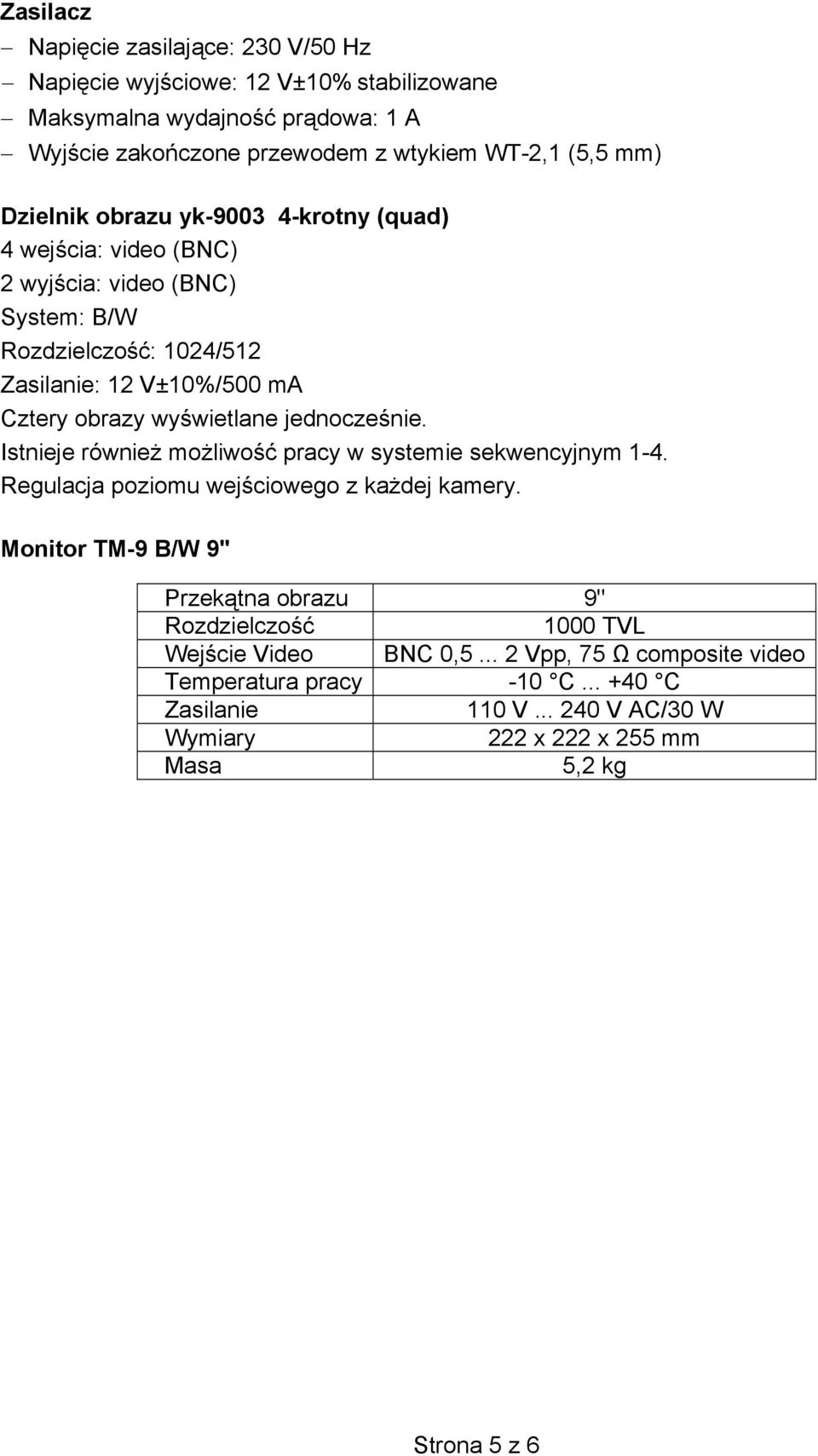 jednocześnie. Istnieje również możliwość pracy w systemie sekwencyjnym 1-4. Regulacja poziomu wejściowego z każdej kamery.