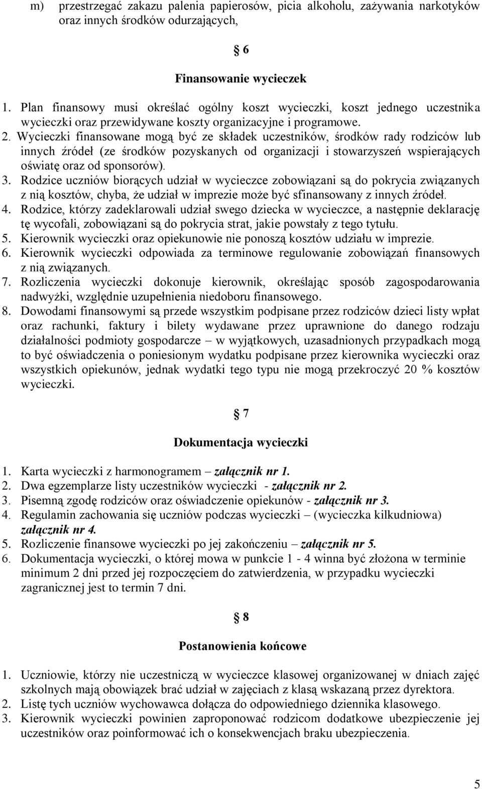 Wycieczki finansowane mogą być ze składek uczestników, środków rady rodziców lub innych źródeł (ze środków pozyskanych od organizacji i stowarzyszeń wspierających oświatę oraz od sponsorów). 3.