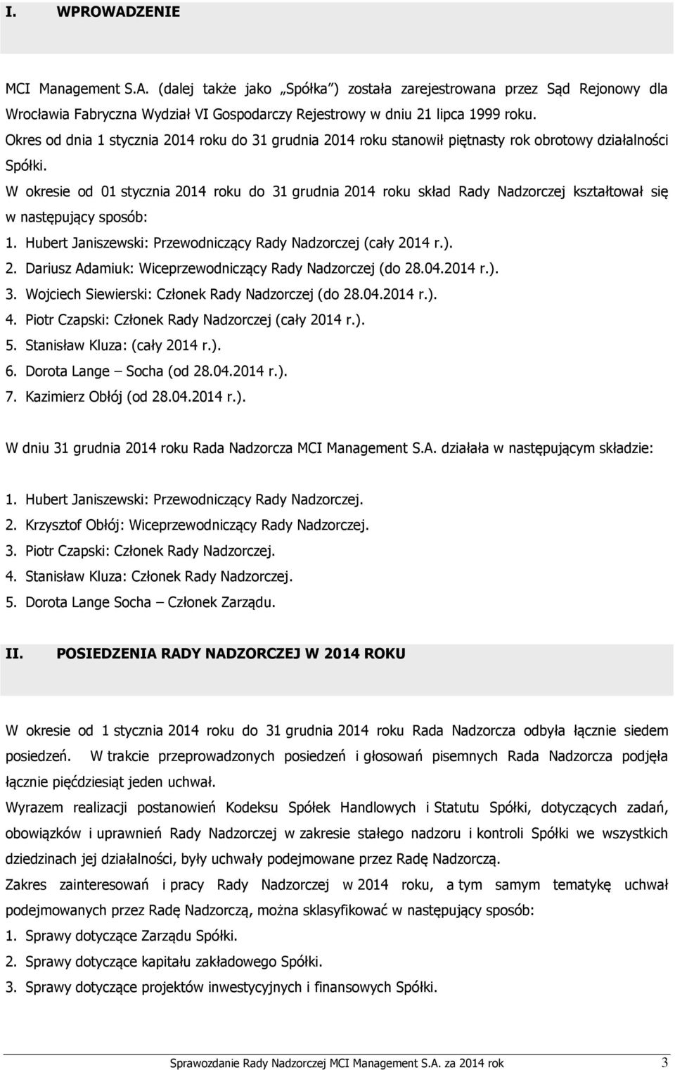W okresie od 01 stycznia 2014 roku do 31 grudnia 2014 roku skład Rady Nadzorczej kształtował się w następujący sposób: 1. Hubert Janiszewski: Przewodniczący Rady Nadzorczej (cały 2014 r.). 2. Dariusz Adamiuk: Wiceprzewodniczący Rady Nadzorczej (do 28.