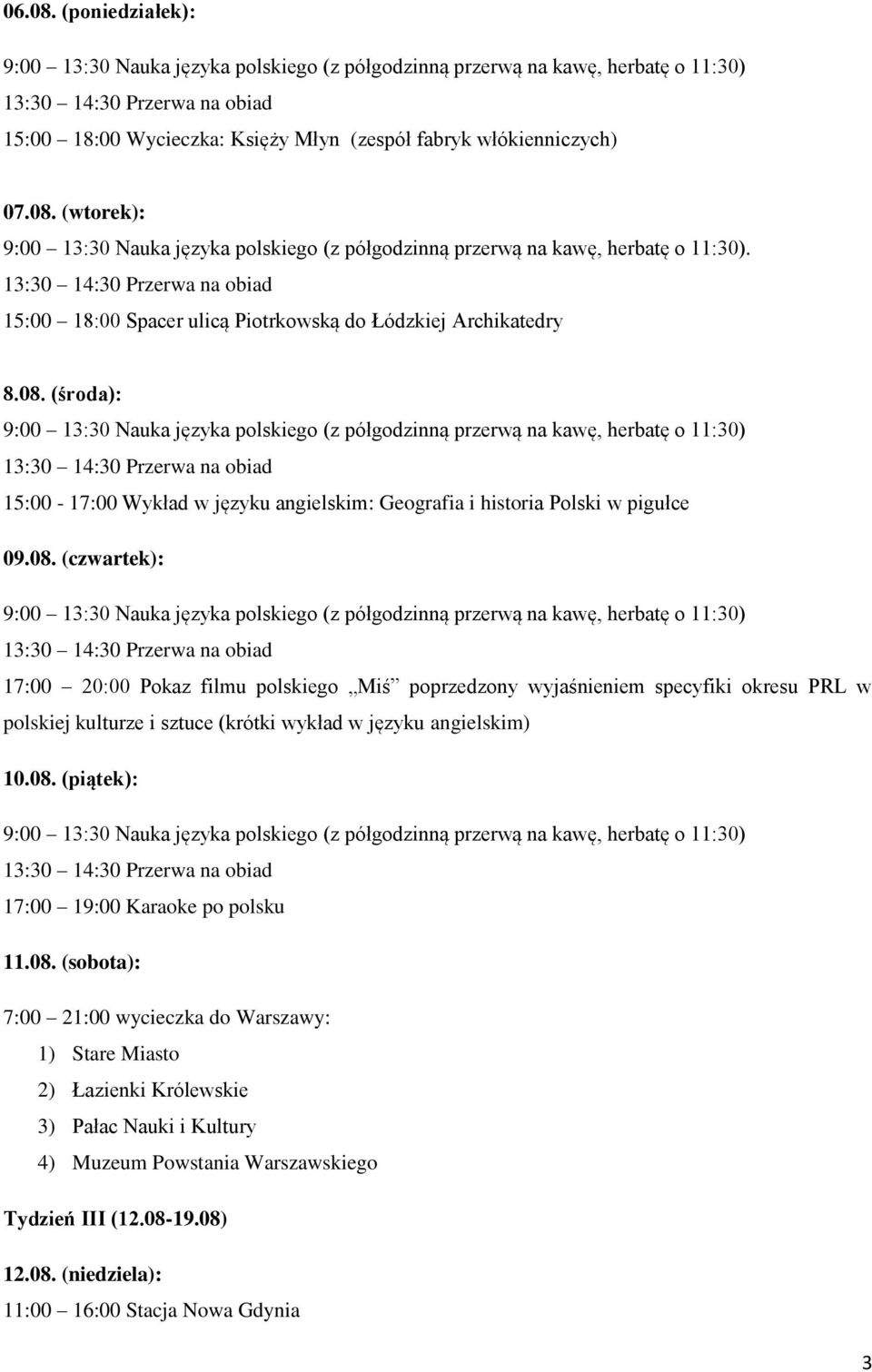 08. (sobota): 7:00 21:00 wycieczka do Warszawy: 1) Stare Miasto 2) Łazienki Królewskie 3) Pałac Nauki i Kultury 4) Muzeum Powstania Warszawskiego Tydzień III (12.08-19.08) 12.