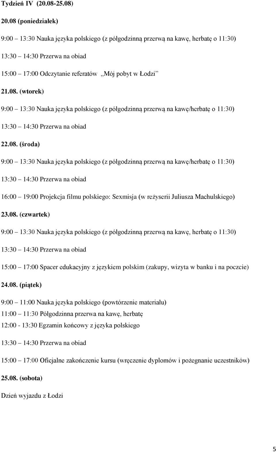 08. (piątek) 9:00 11:00 Nauka języka polskiego (powtórzenie materiału) 11:00 11:30 Półgodzinna przerwa na kawę, herbatę 12:00-13:30 Egzamin końcowy z języka polskiego 15:00 17:00 Oficjalne