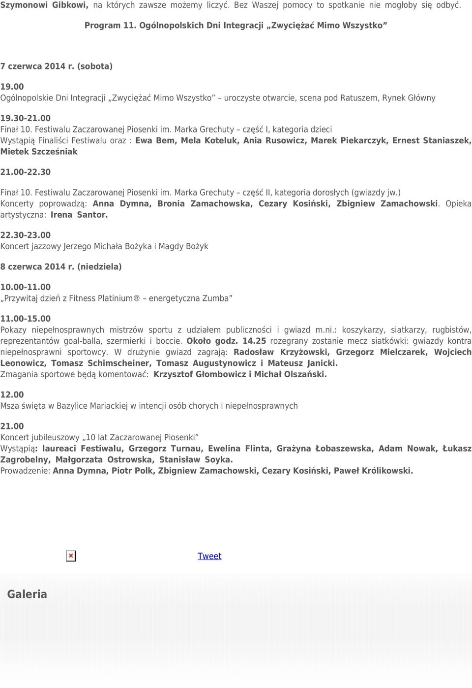 Marka Grechuty część I, kategoria dzieci Wystąpią Finaliści Festiwalu oraz : Ewa Bem, Mela Koteluk, Ania Rusowicz, Marek Piekarczyk, Ernest Staniaszek, Mietek Szcześniak 21.00-22.30 Finał 10.