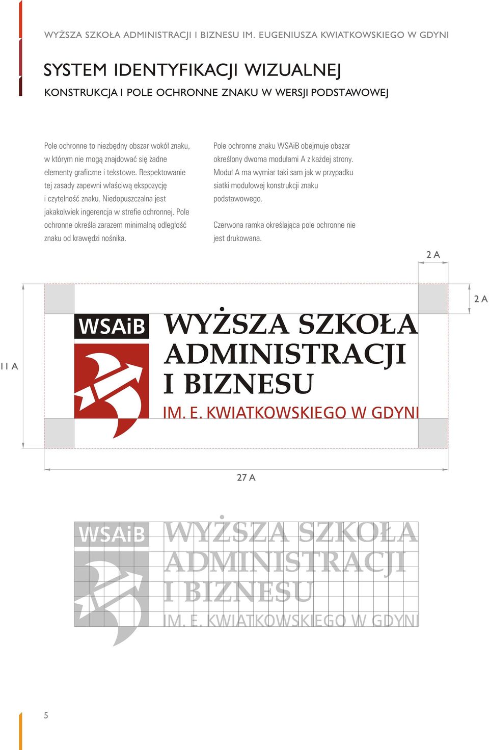 Niedopuszczalna jest jakakolwiek ingerencja w strefie ochronnej. Pole ochronne okreœla zarazem minimaln¹ odleg³oœæ znaku od krawêdzi noœnika.