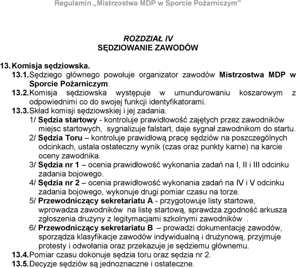 1/ Sędzia startowy - kontroluje prawidłowość zajętych przez zawodników miejsc startowych, sygnalizuje falstart, daje sygnał zawodnikom do startu.