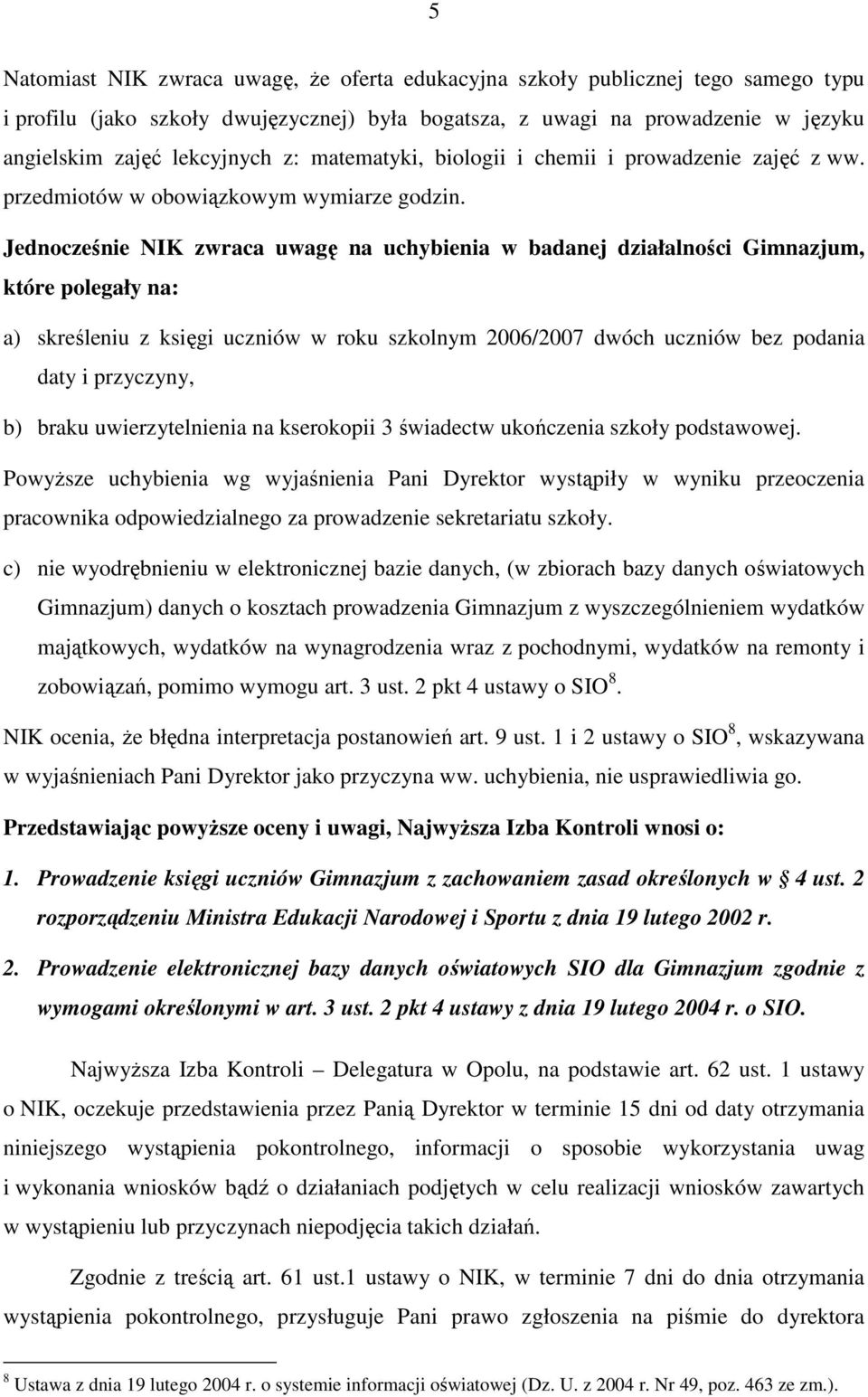 Jednocześnie NIK zwraca uwagę na uchybienia w badanej działalności Gimnazjum, które polegały na: a) skreśleniu z księgi uczniów w roku szkolnym 2006/2007 dwóch uczniów bez podania daty i przyczyny,