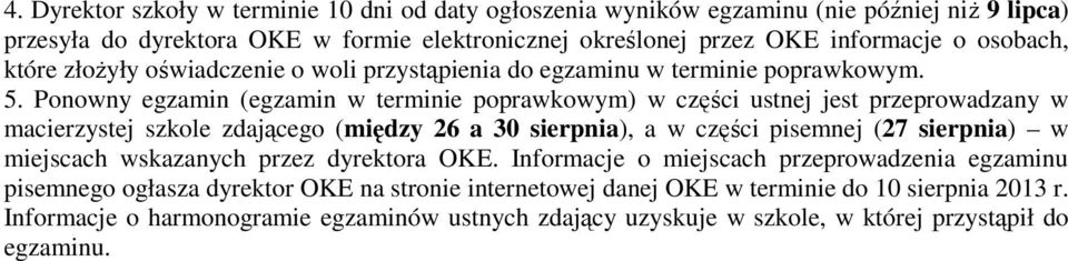 Ponowny egzamin (egzamin w terminie poprawkowym) w części ustnej jest przeprowadzany w macierzystej szkole zdającego (między 26 a 30 sierpnia), a w części pisemnej (27 sierpnia) w