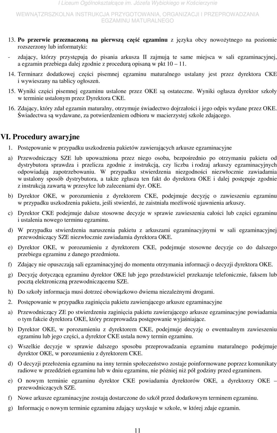 Terminarz dodatkowej części pisemnej egzaminu maturalnego ustalany jest przez dyrektora CKE i wywieszany na tablicy ogłoszeń. 15. Wyniki części pisemnej egzaminu ustalone przez OKE są ostateczne.