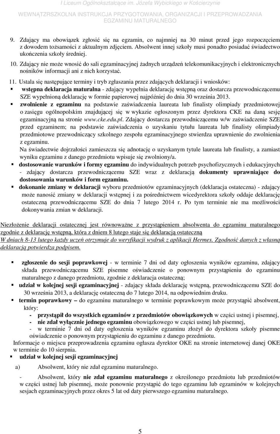 Zdający nie może wnosić do sali egzaminacyjnej żadnych urządzeń telekomunikacyjnych i elektronicznych nośników informacji ani z nich korzystać. 11.