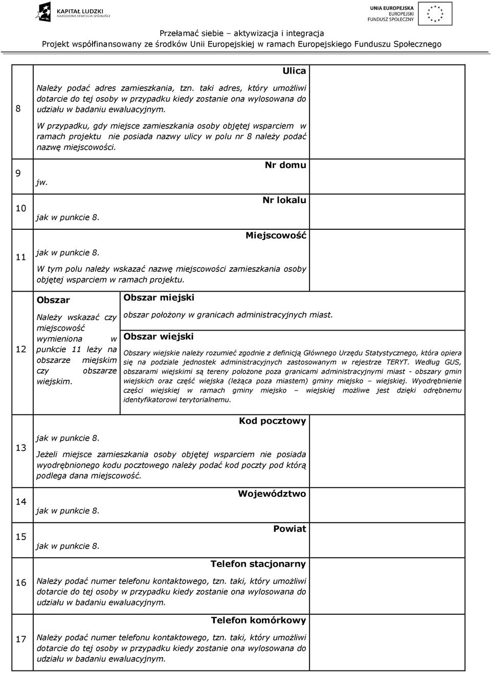 Nr domu Nr lokalu Miejscowość 11 jak w punkcie 8. W tym polu naleŝy wskazać nazwę miejscowości zamieszkania osoby objętej wsparciem w ramach projektu.