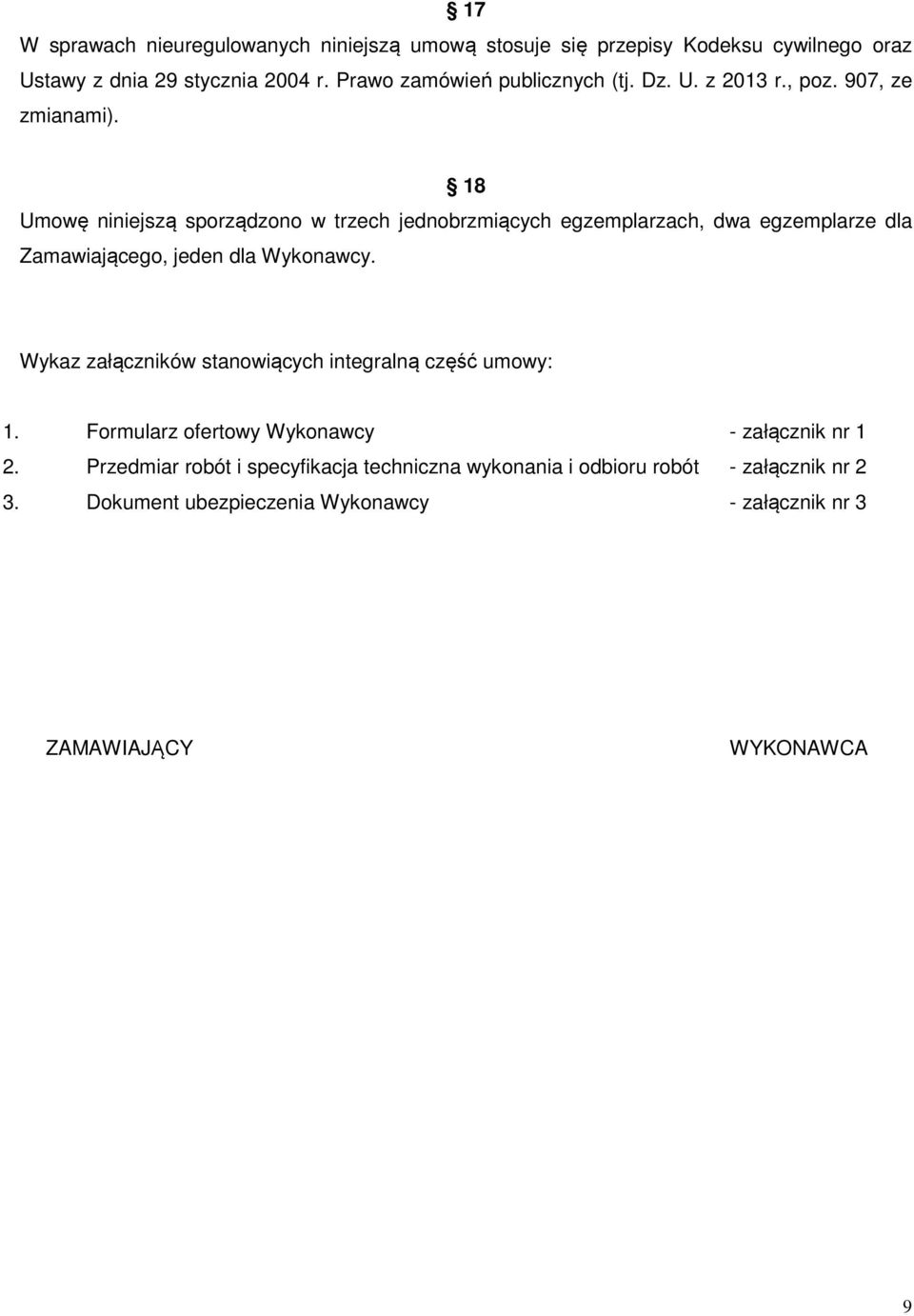 18 Umowę niniejszą sporządzono w trzech jednobrzmiących egzemplarzach, dwa egzemplarze dla Zamawiającego, jeden dla Wykonawcy.