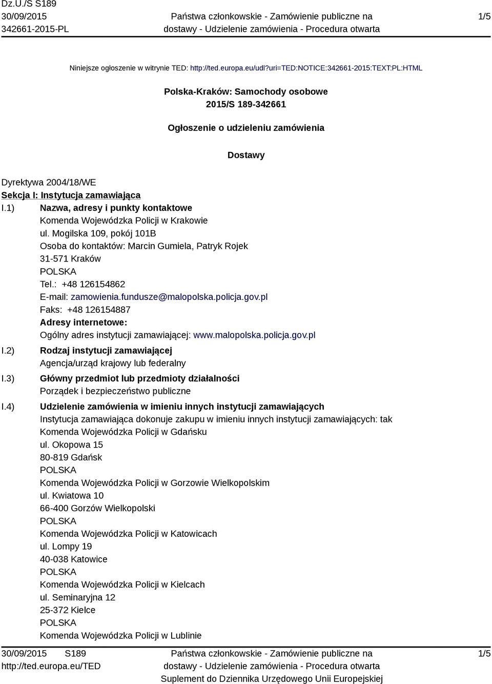 1) Nazwa, adresy i punkty kontaktowe Komenda Wojewódzka Policji w Krakowie ul. Mogilska 109, pokój 101B Osoba do kontaktów: Marcin Gumiela, Patryk Rojek 31-571 Kraków Tel.