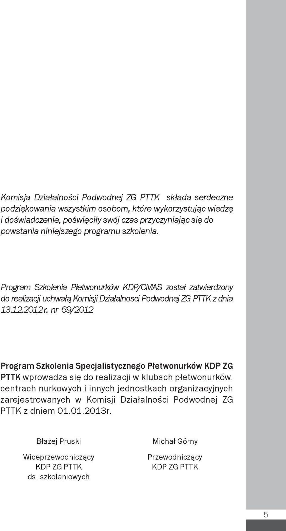 Program Szkolenia Płetwonurków KDP/CMAS został zatwierdzony do realizacji uchwałą Komisji Działalnosci Podwodnej ZG PTTK z dnia 13.12.2012 r.