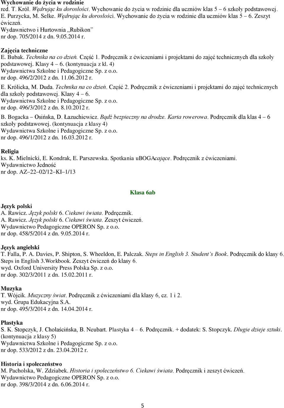 Podręcznik z ćwiczeniami i projektami do zajęć technicznych dla szkoły podstawowej. Klasy 4 6. (kontynuacja z kl. 4) nr dop. 496/2/2012 z dn. 11.06.2012 r. E. Królicka, M. Duda. Technika na co dzień.