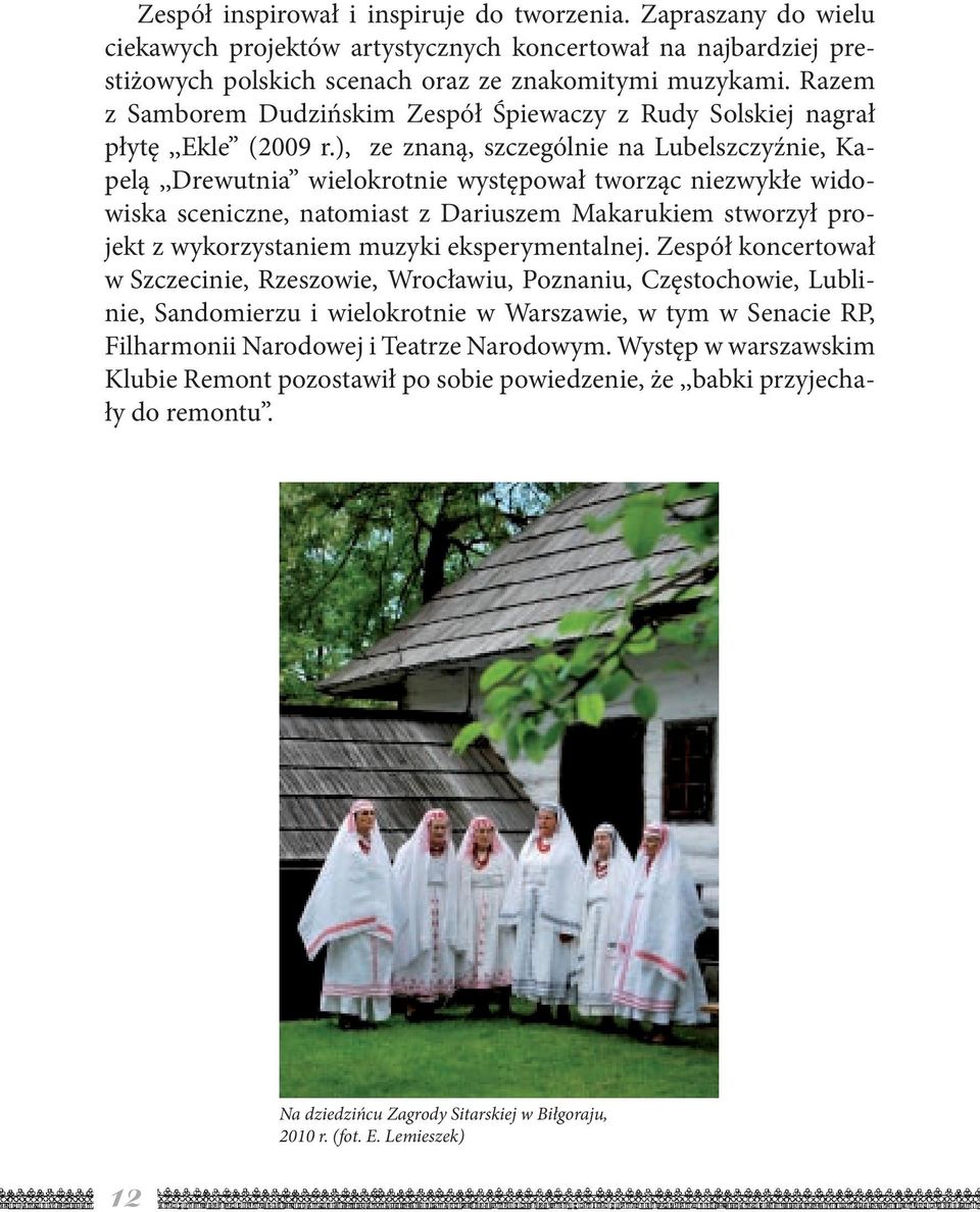 ), ze znaną, szczególnie na Lubelszczyźnie, Kapelą,,Drewutnia wielokrotnie występował tworząc niezwykłe widowiska sceniczne, natomiast z Dariuszem Makarukiem stworzył projekt z wykorzystaniem muzyki