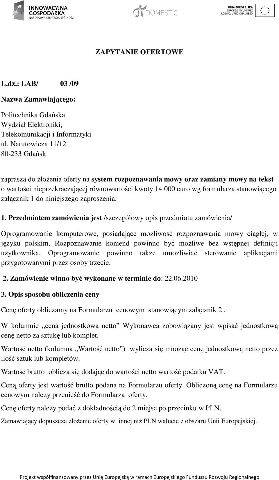 stanowiącego załącznik 1 do niniejszego zaproszenia. 1. Przedmiotem zamówienia jest /szczegółowy opis przedmiotu zamówienia/ Oprogramowanie komputerowe, posiadające moŝliwość rozpoznawania mowy ciągłej, w języku polskim.