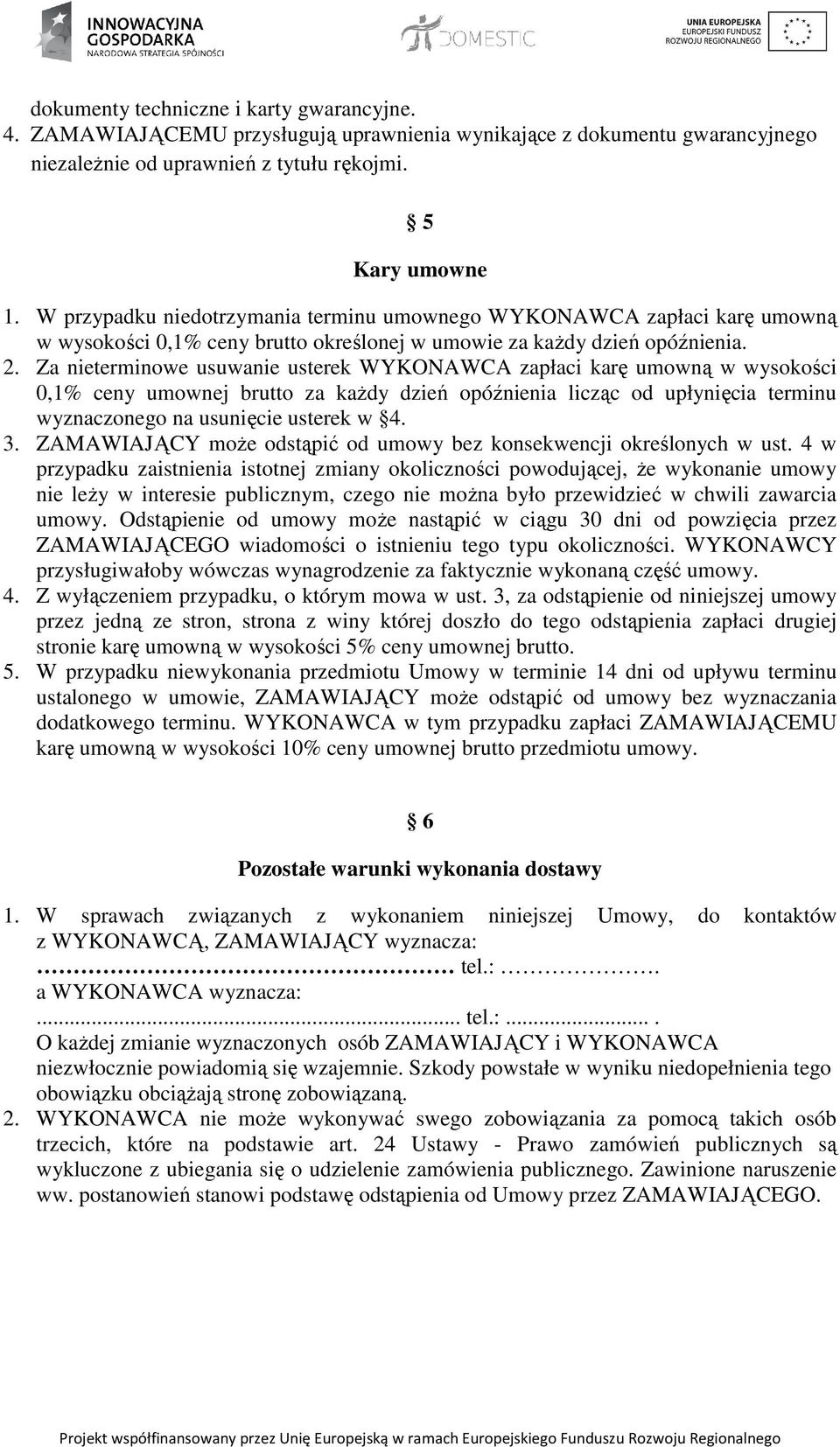 Za nieterminowe usuwanie usterek WYKONAWCA zapłaci karę umowną w wysokości 0,1% ceny umownej brutto za kaŝdy dzień opóźnienia licząc od upłynięcia terminu wyznaczonego na usunięcie usterek w 4. 3.