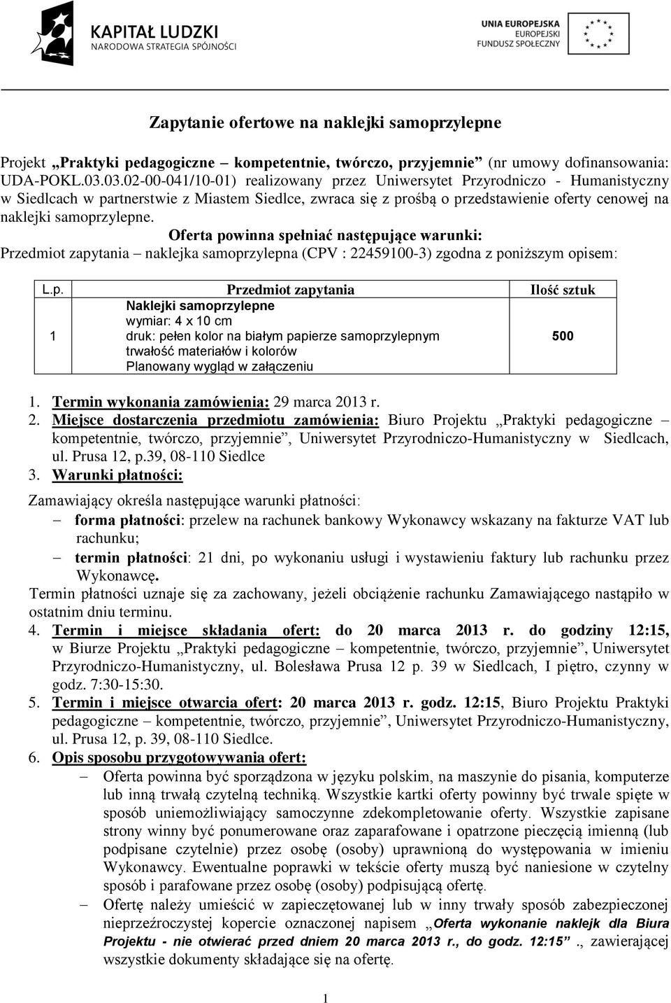 samoprzylepne. Oferta powinna spełniać następujące warunki: Przedmiot zapytania naklejka samoprzylepna (CPV : 22459100-3) zgodna z poniższym opisem: L.p. Przedmiot zapytania Ilość sztuk 1 Naklejki samoprzylepne wymiar: 4 x 10 cm druk: pełen kolor na białym papierze samoprzylepnym trwałość materiałów i kolorów Planowany wygląd w załączeniu 500 1.