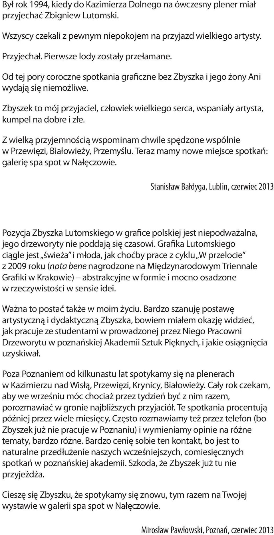 Zbyszek to mój przyjaciel, człowiek wielkiego serca, wspaniały artysta, kumpel na dobre i złe. Z wielką przyjemnością wspominam chwile spędzone wspólnie w Przewięzi, Białowieży, Przemyślu.