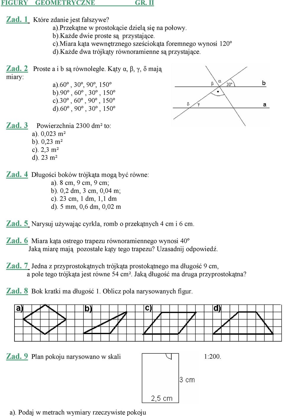 90º, 60º, 30º, 150º c).30º, 60º, 90º, 150º d).60º, 90º, 30º, 150º Zad. 3 Powierzchnia 2300 dm² to: a). 0,023 m² b). 0,23 m² c). 2,3 m² d). 23 m² Zad. 4 Długości boków trójkąta mogą być równe: a).