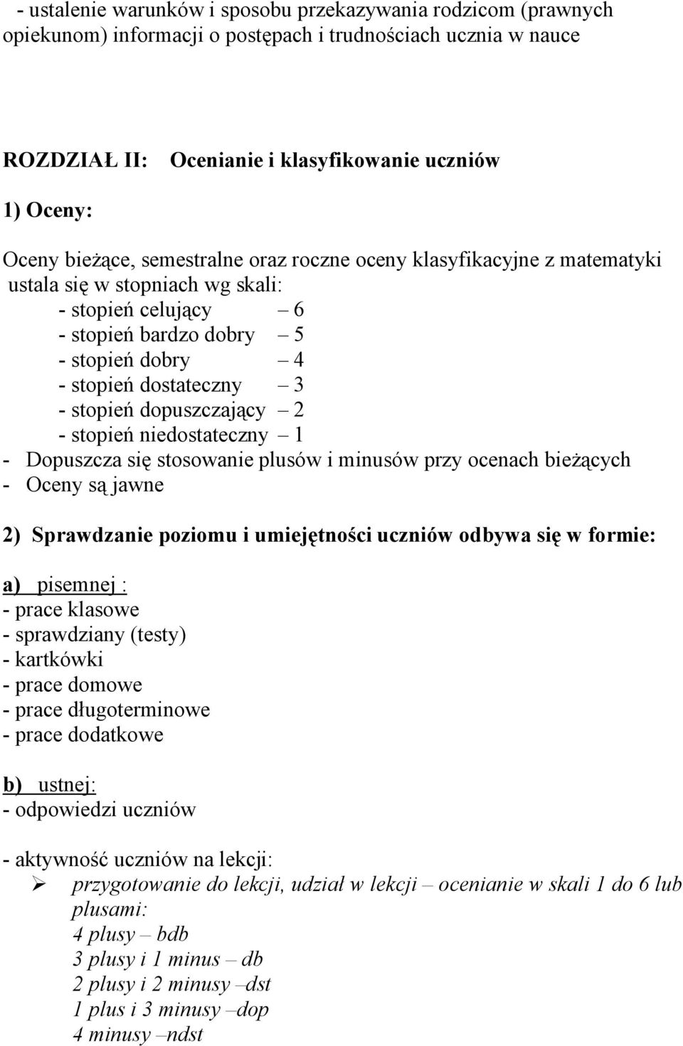 dopuszczający 2 - stopień niedostateczny 1 - Dopuszcza się stosowanie plusów i minusów przy ocenach bieżących - Oceny są jawne 2) Sprawdzanie poziomu i umiejętności uczniów odbywa się w formie: a)