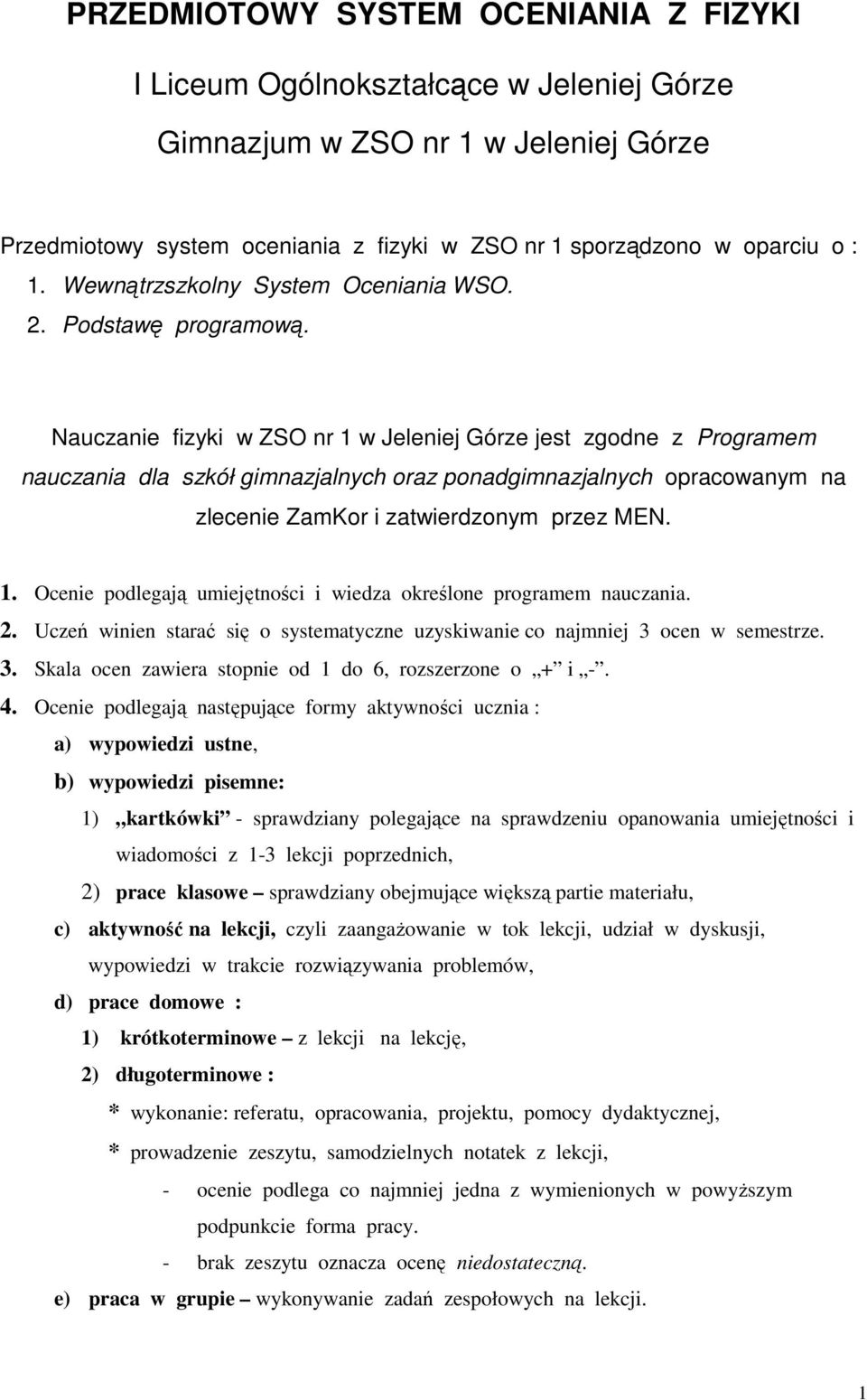 Nauczanie fizyki w ZSO nr 1 w Jeleniej Górze jest zgodne z Programem nauczania dla szkół gimnazjalnych oraz ponadgimnazjalnych opracowanym na zlecenie ZamKor i zatwierdzonym przez MEN. 1. Ocenie podlegają umiejętności i wiedza określone programem nauczania.