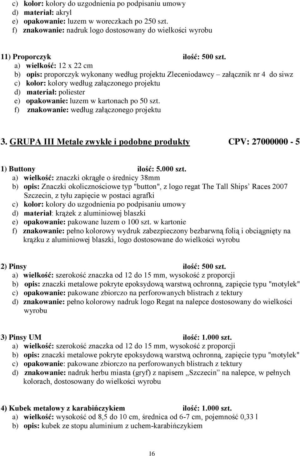 kartonach po 50 szt. f) znakowanie: według załączonego projektu 3. GRUPA III Metale zwykłe i podobne produkty CPV: 27000000-5 1) Buttony ilość: 5.000 szt.