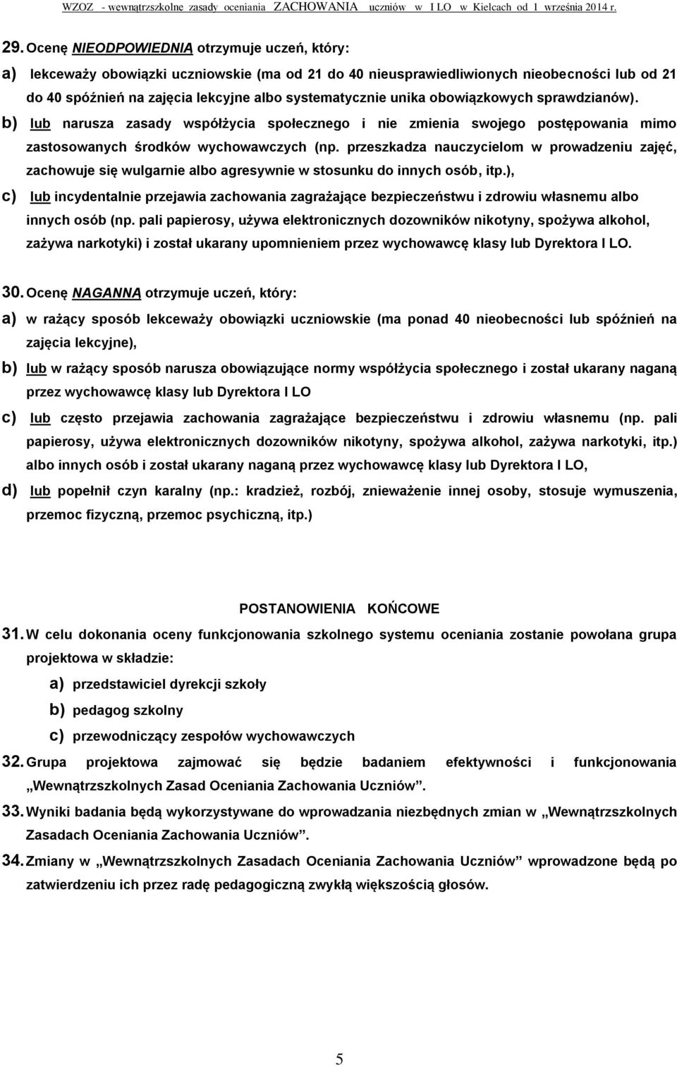 przeszkadza nauczycielom w prowadzeniu zajęć, zachowuje się wulgarnie albo agresywnie w stosunku do innych osób, itp.