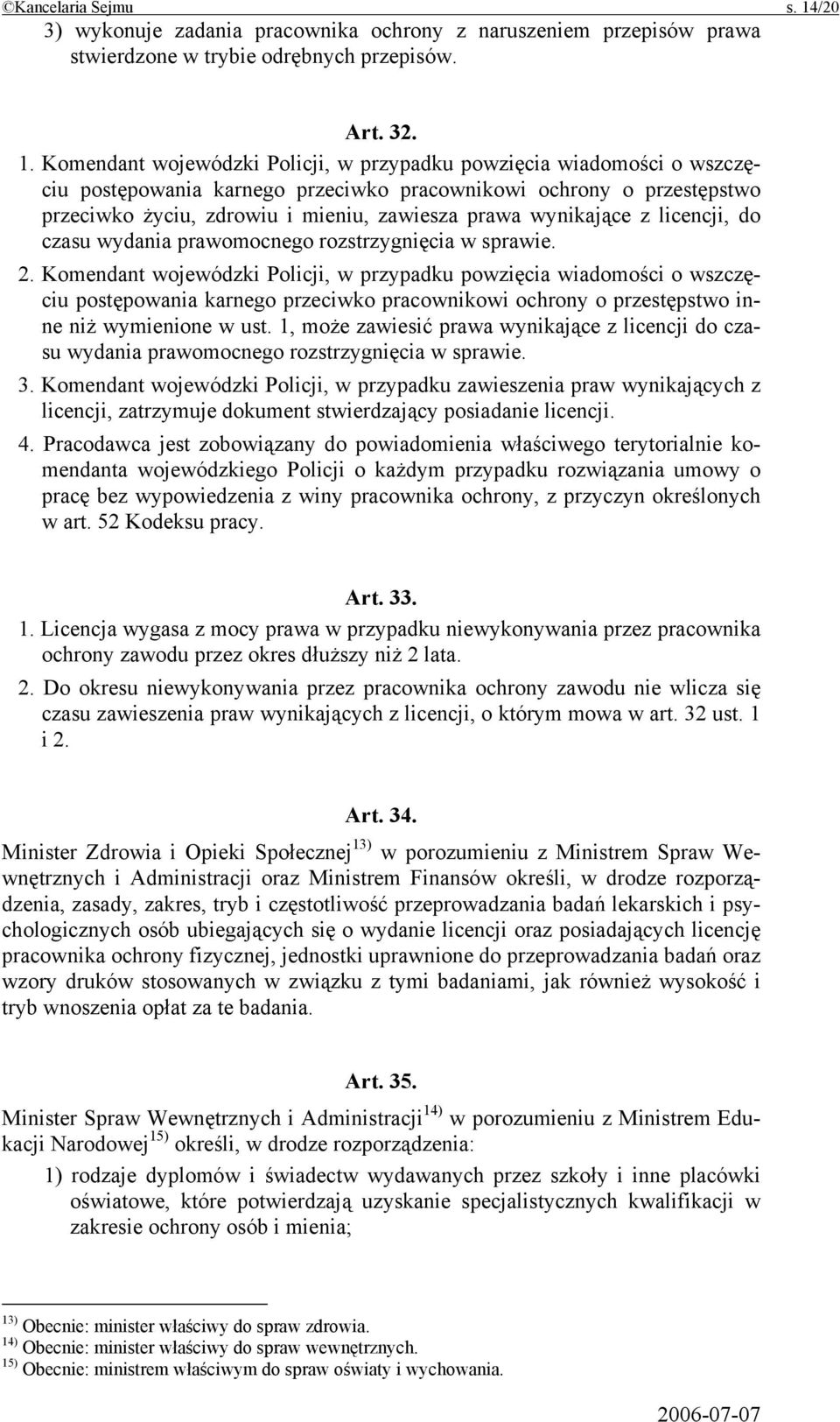 Komendant wojewódzki Policji, w przypadku powzięcia wiadomości o wszczęciu postępowania karnego przeciwko pracownikowi ochrony o przestępstwo przeciwko życiu, zdrowiu i mieniu, zawiesza prawa