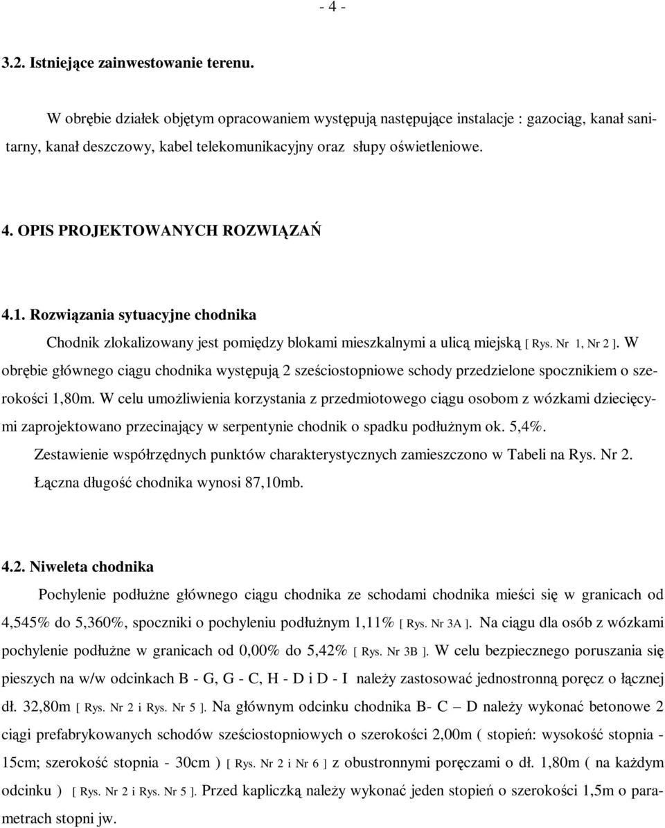 OPIS PROJEKTOWANYCH ROZWIĄZAŃ 4.1. Rozwiązania sytuacyjne chodnika Chodnik zlokalizowany jest pomiędzy blokami mieszkalnymi a ulicą miejską [ Rys. Nr 1, Nr 2 ].