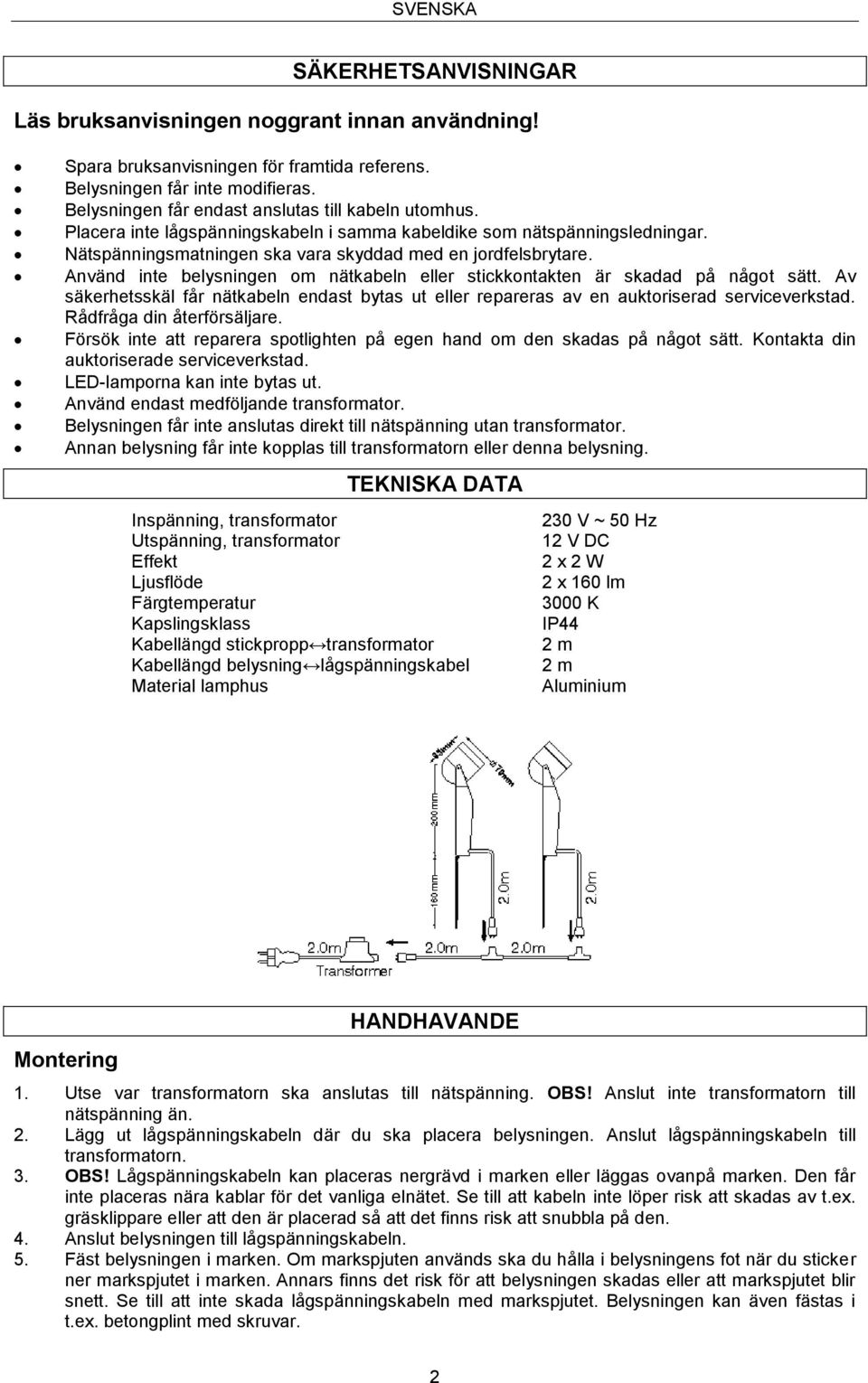 Använd inte belysningen om nätkabeln eller stickkontakten är skadad på något sätt. Av säkerhetsskäl får nätkabeln endast bytas ut eller repareras av en auktoriserad serviceverkstad.