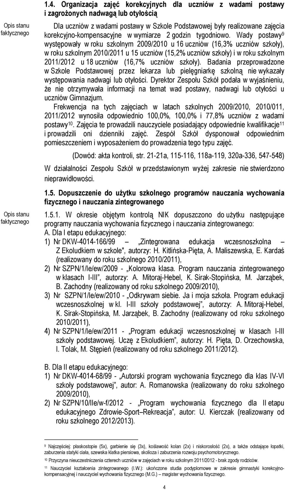 Wady postawy 9 występowały w roku szkolnym 2009/2010 u 16 uczniów (16,3% uczniów szkoły), w roku szkolnym 2010/2011 u 15 uczniów (15,2% uczniów szkoły) i w roku szkolnym 2011/2012 u 18 uczniów (16,7%