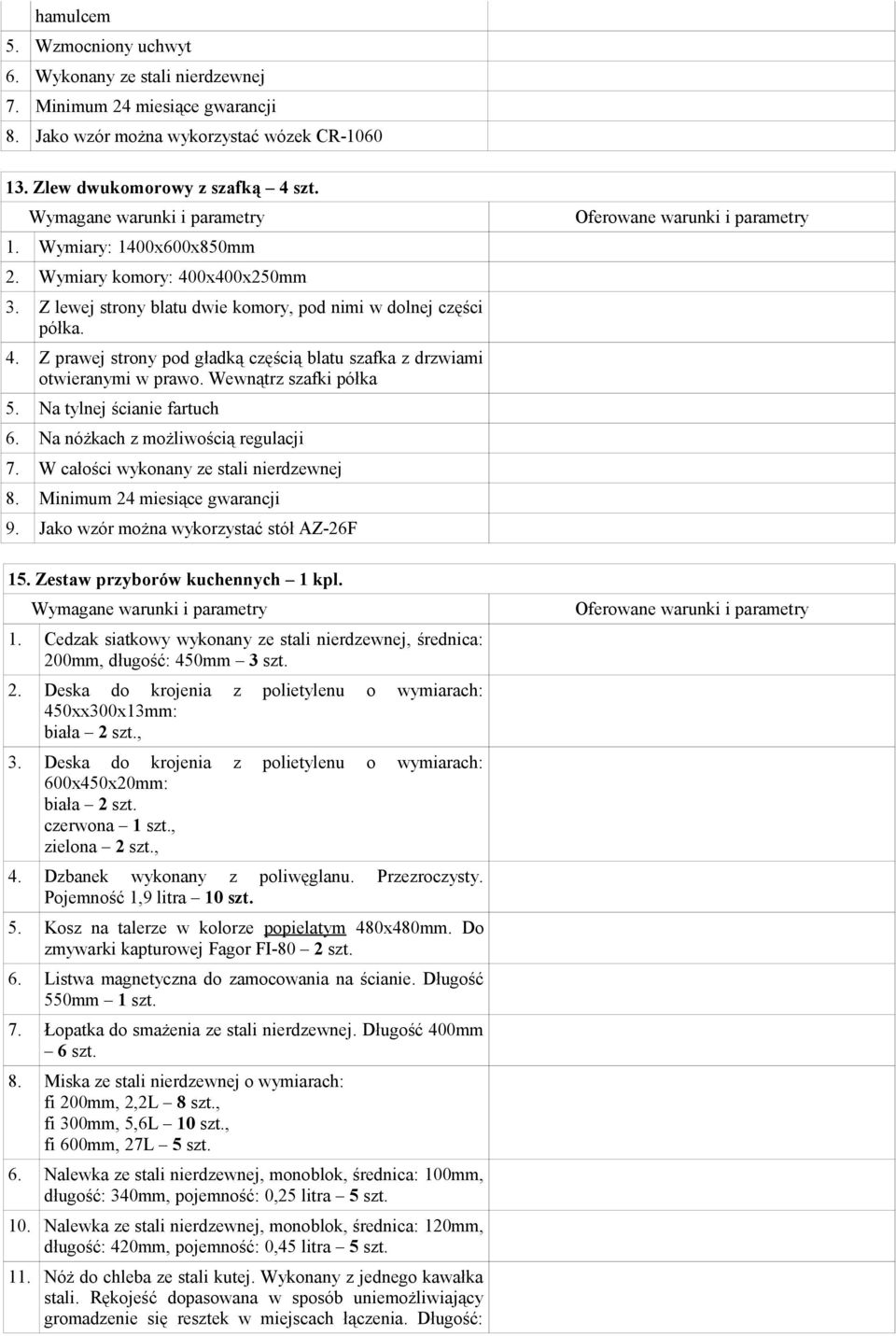 Wewnątrz szafki półka 5. Na tylnej ścianie fartuch 6. Na nóżkach z możliwością regulacji 7. W całości wykonany ze stali nierdzewnej 8. Minimum 24 miesiące gwarancji 9.