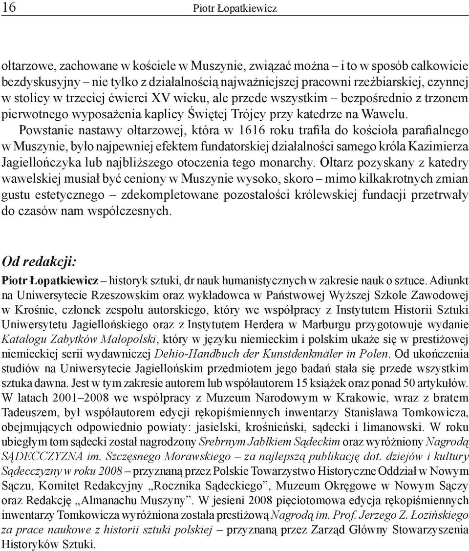 Powstanie nastawy ołtarzowej, która w 1616 roku trafiła do kościoła parafialnego w Muszynie, było najpewniej efektem fundatorskiej działalności samego króla Kazimierza Jagiellończyka lub najbliższego