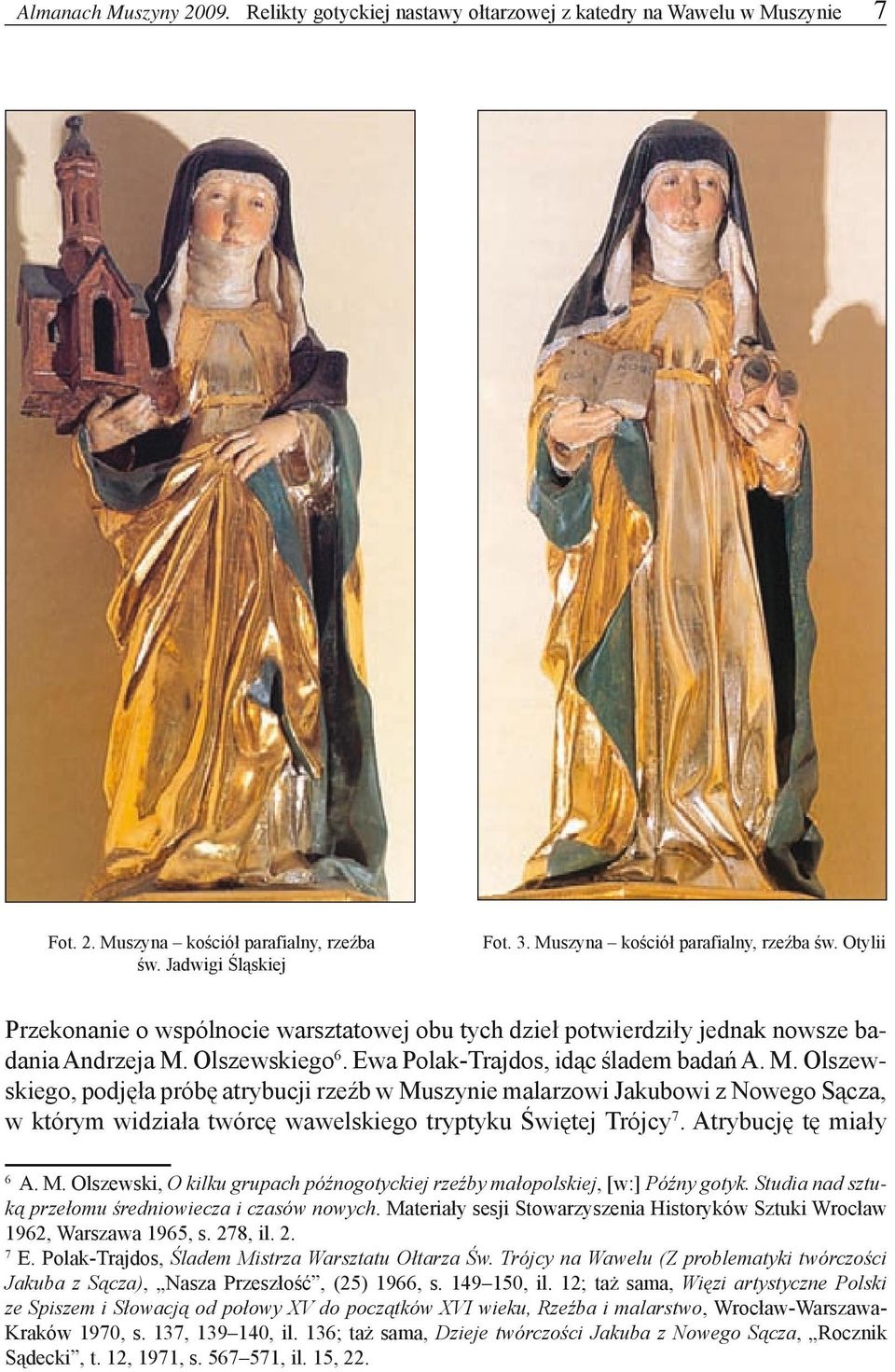 Ewa Polak-Trajdos, idąc śladem badań A. M. Olszewskiego, podjęła próbę atrybucji rzeźb w Muszynie malarzowi Jakubowi z Nowego Sącza, w którym widziała twórcę wawelskiego tryptyku Świętej Trójcy 7.