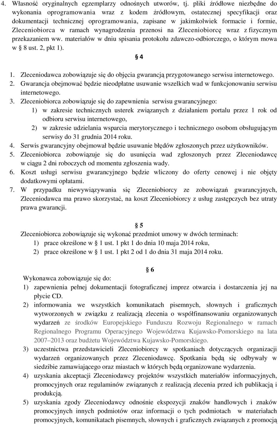 Zleceniobiorca w ramach wynagrodzenia przenosi na Zleceniobiorcę wraz z fizycznym przekazaniem ww. materiałów w dniu spisania protokołu zdawczo-odbiorczego, o którym mowa w 8 ust. 2, pkt 1). 4 1.