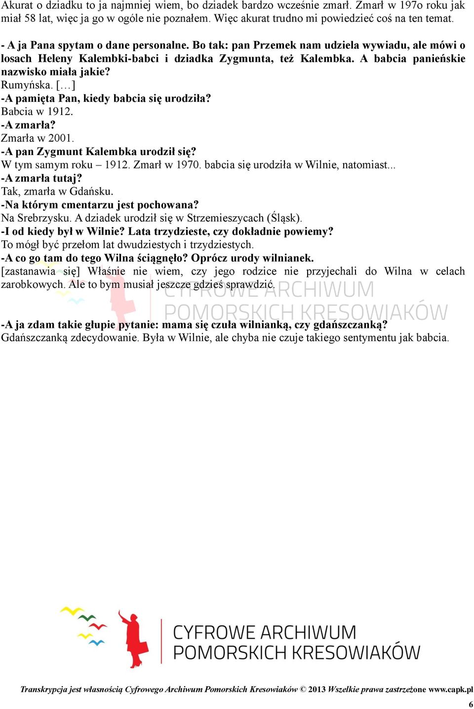 Rumyńska. [ ] -A pamięta Pan, kiedy babcia się urodziła? Babcia w 1912. -A zmarła? Zmarła w 2001. -A pan Zygmunt Kalembka urodził się? W tym samym roku 1912. Zmarł w 1970.