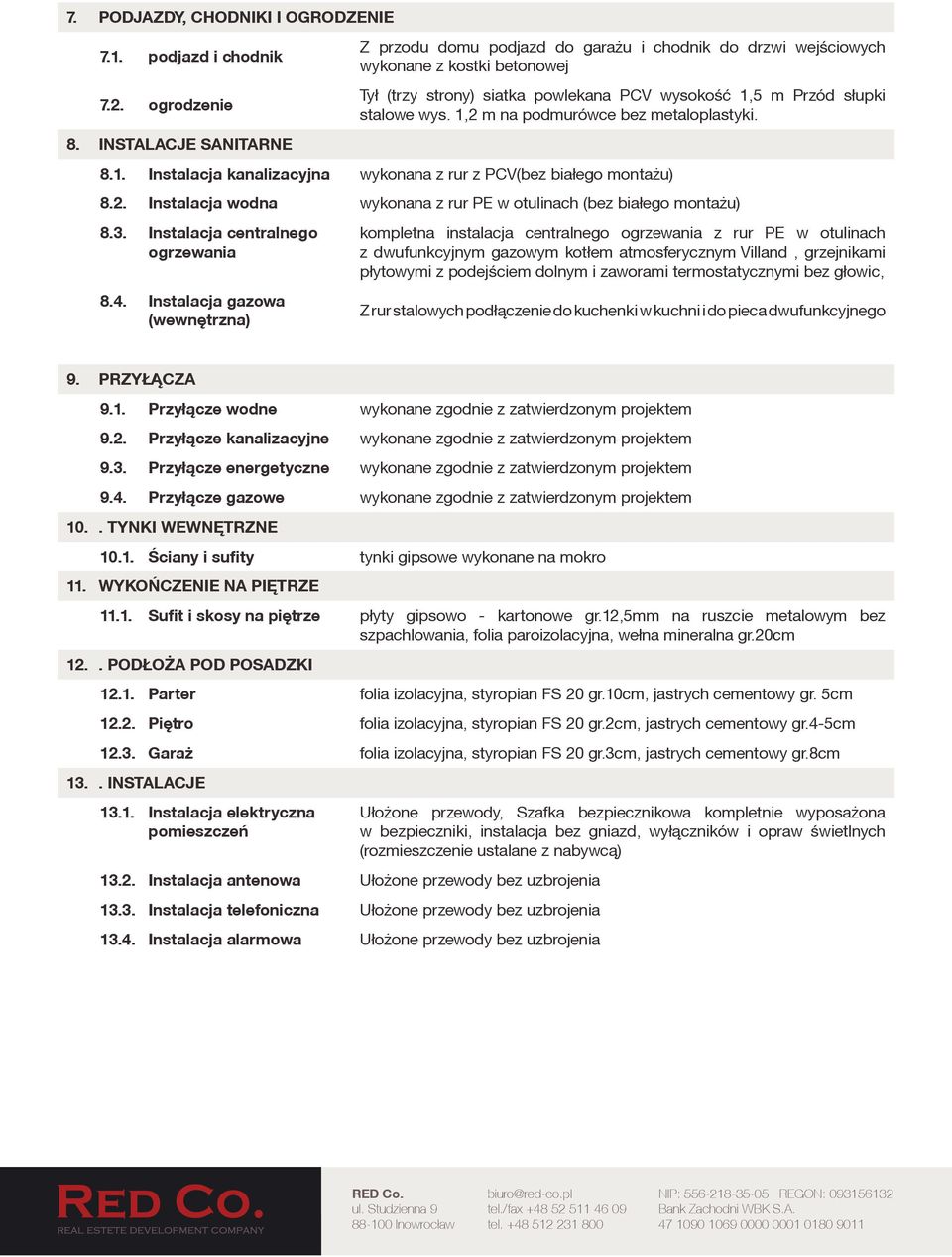 1,2 m na podmurówce bez metaloplastyki. 8.1. Instalacja kanalizacyjna wykonana z rur z PCV(bez białego montażu) 8.2. Instalacja wodna wykonana z rur PE w otulinach (bez białego montażu) 8.3.