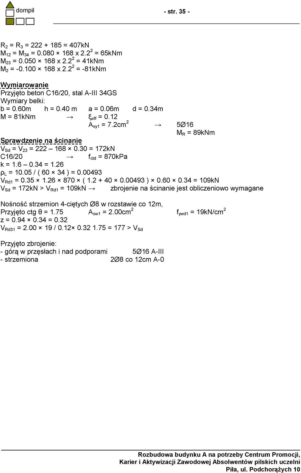 2cm 2 5Ø16 M R = 89kNm Sprawdzenie na ścinanie V Sd = V 23 = 222 168 0.30 = 172kN C16/20 f ctd = 870kPa k = 1.6 0.34 = 1.26 ρ L = 10.05 / ( 60 34 ) = 0.00493 V Rd1 = 0.35 1.26 870 ( 1.2 + 40 0.