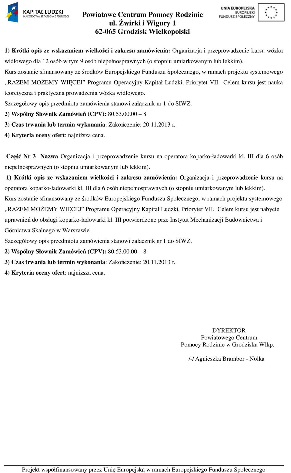 Celem kursu jest nauka teoretyczna i praktyczna prowadzenia wózka widłowego. Szczegółowy opis przedmiotu zamówienia stanowi załącznik nr 1 do SIWZ. 2) Wspólny Słownik Zamówień (CPV): 80.53.00.