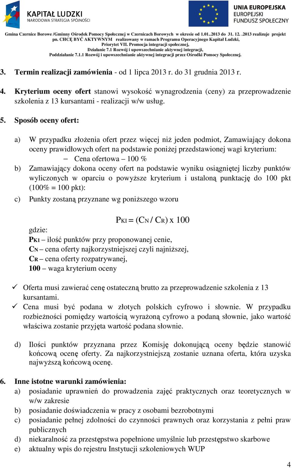 Sposób oceny ofert: a) W przypadku złoŝenia ofert przez więcej niŝ jeden podmiot, Zamawiający dokona oceny prawidłowych ofert na podstawie poniŝej przedstawionej wagi kryterium: Cena ofertowa 100 %