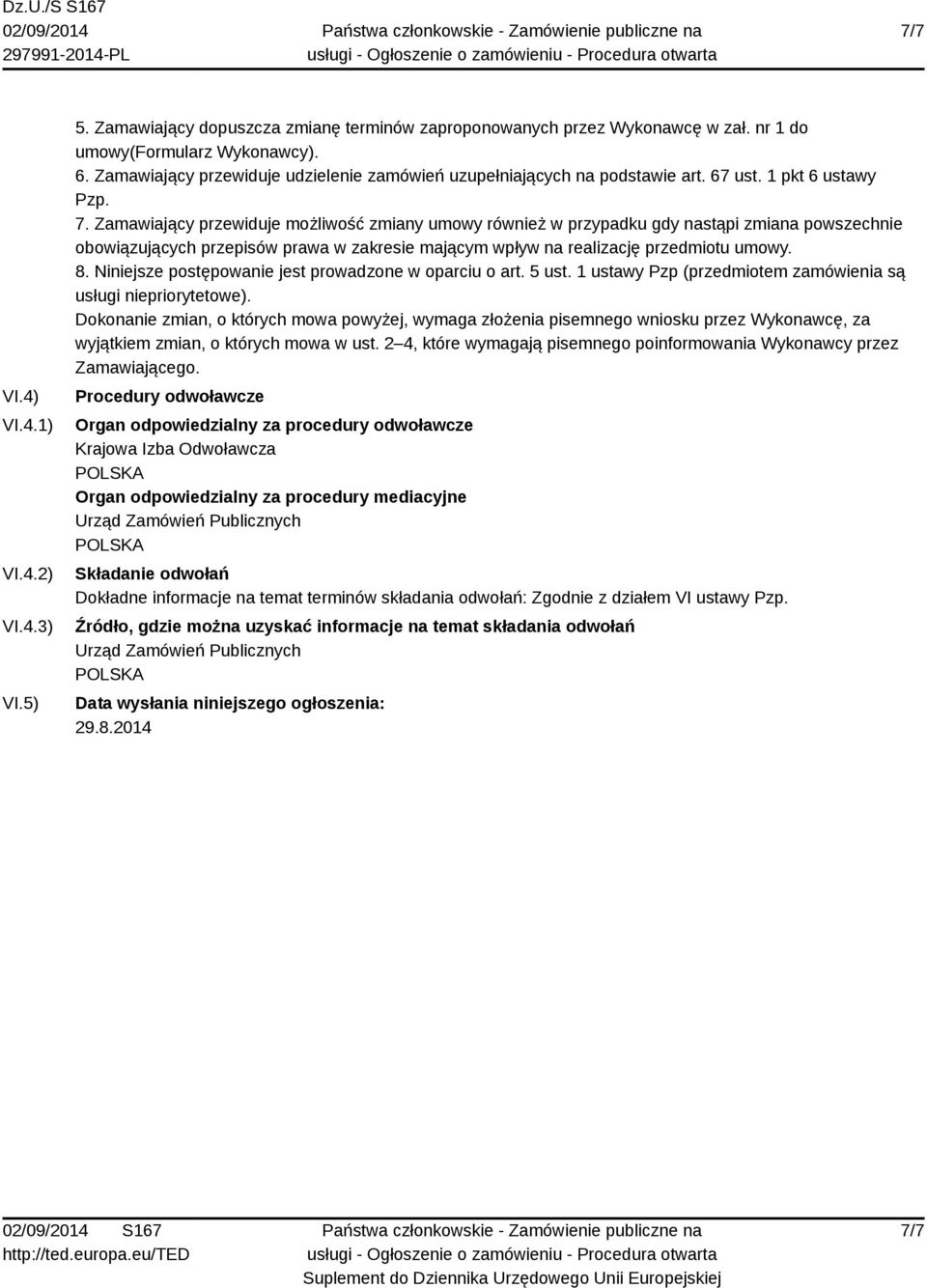 Zamawiający przewiduje możliwość zmiany umowy również w przypadku gdy nastąpi zmiana powszechnie obowiązujących przepisów prawa w zakresie mającym wpływ na realizację przedmiotu umowy. 8.